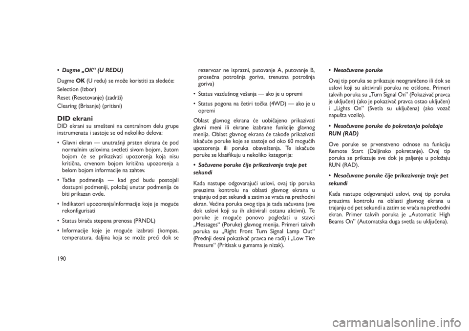 JEEP GRAND CHEROKEE 2016  Knjižica za upotrebu i održavanje (in Serbian) • Dugme „OK“ (U REDU)
DugmeOK(U redu) se može koristiti za sledeće:
Selection (Izbor)
Reset (Resetovanje) (zadrži)
Clearing (Brisanje) (pritisni)
DID ekraniDID ekrani su smešteni na centraln