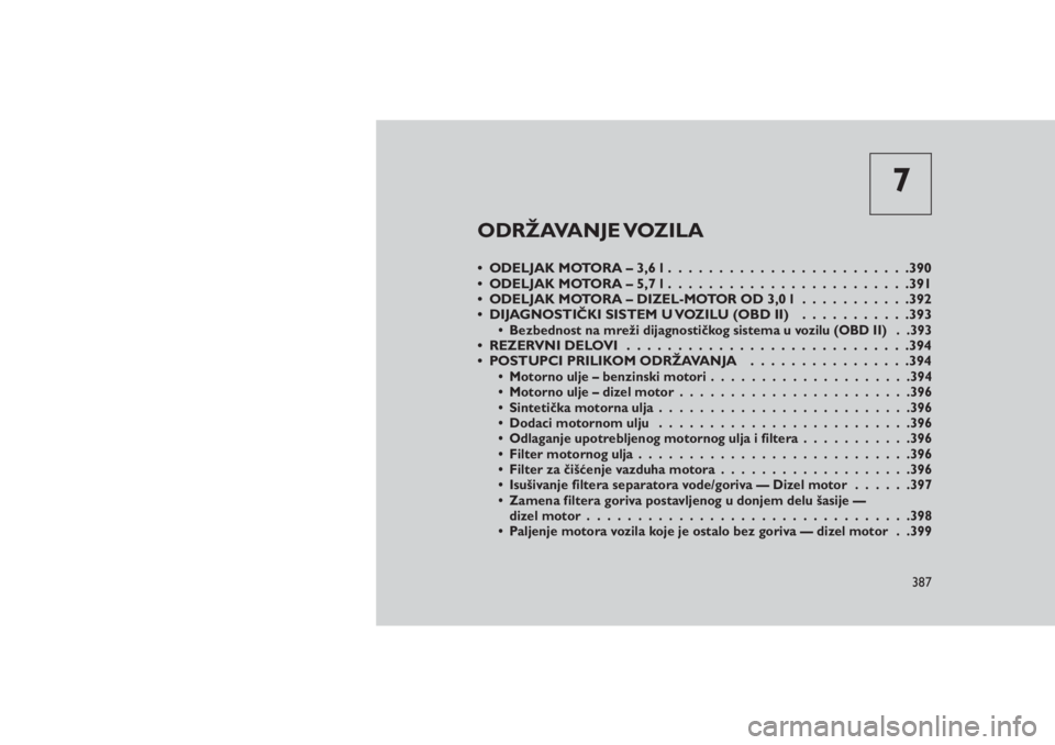 JEEP GRAND CHEROKEE 2016  Knjižica za upotrebu i održavanje (in Serbian) 7
ODRŽAVANJE VOZILA
• ODELJAK MOTORA – 3,6 l ........................390
• ODELJAK MOTORA – 5,7 l ........................391
• ODELJAK MOTORA – DIZEL-MOTOR OD 3,0 l...........392
• DIJ