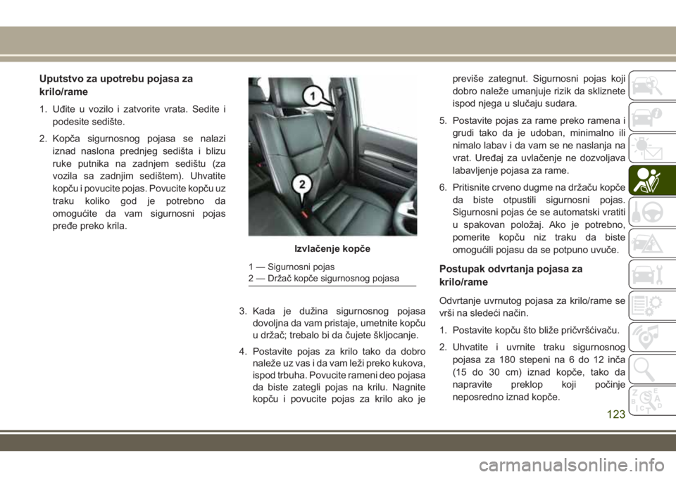 JEEP GRAND CHEROKEE 2017  Knjižica za upotrebu i održavanje (in Serbian) Uputstvo za upotrebu pojasa za
krilo/rame
1. Uđite u vozilo i zatvorite vrata. Sedite i
podesite sedište.
2. Kopča sigurnosnog pojasa se nalazi
iznad naslona prednjeg sedišta i blizu
ruke putnika 