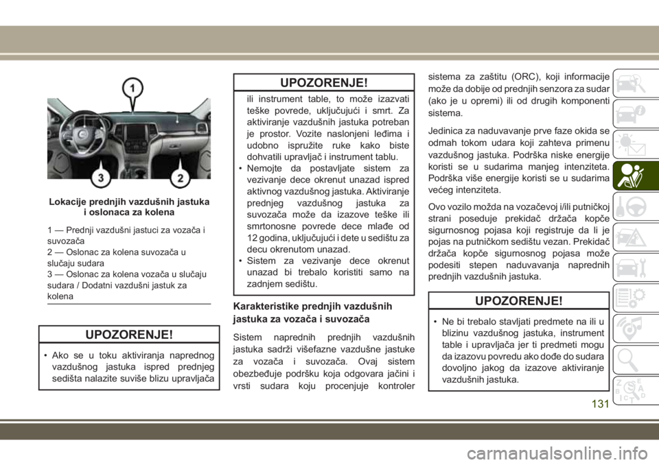 JEEP GRAND CHEROKEE 2017 Knjižica za upotrebu i održavanje (in Serbian) UPOZORENJE!
• Ako se u toku aktiviranja naprednog
vazdušnog jastuka ispred prednjeg
sedišta nalazite suviše blizu upravljača
UPOZORENJE!
ili instrument table, to može izazvati
teške povrede, u JEEP GRAND CHEROKEE 2017 Knjižica za upotrebu i održavanje (in Serbian) UPOZORENJE!
• Ako se u toku aktiviranja naprednog
vazdušnog jastuka ispred prednjeg
sedišta nalazite suviše blizu upravljača
UPOZORENJE!
ili instrument table, to može izazvati
teške povrede, u