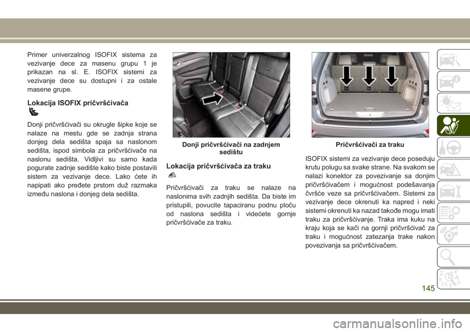 JEEP GRAND CHEROKEE 2017 Knjižica za upotrebu i održavanje (in Serbian) Primer univerzalnog ISOFIX sistema za
vezivanje dece za masenu grupu 1 je
prikazan na sl. E. ISOFIX sistemi za
vezivanje dece su dostupni i za ostale
masene grupe.
Lokacija ISOFIX pričvršćivača
Do JEEP GRAND CHEROKEE 2017 Knjižica za upotrebu i održavanje (in Serbian) Primer univerzalnog ISOFIX sistema za
vezivanje dece za masenu grupu 1 je
prikazan na sl. E. ISOFIX sistemi za
vezivanje dece su dostupni i za ostale
masene grupe.
Lokacija ISOFIX pričvršćivača
Do