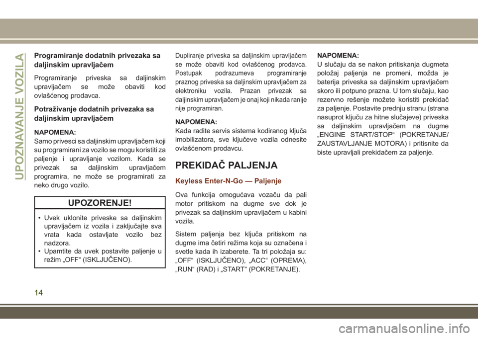 JEEP GRAND CHEROKEE 2017  Knjižica za upotrebu i održavanje (in Serbian) Programiranje dodatnih privezaka sa
daljinskim upravljačem
Programiranje priveska sa daljinskim
upravljačem se može obaviti kod
ovlašćenog prodavca.
Potraživanje dodatnih privezaka sa
daljinskim