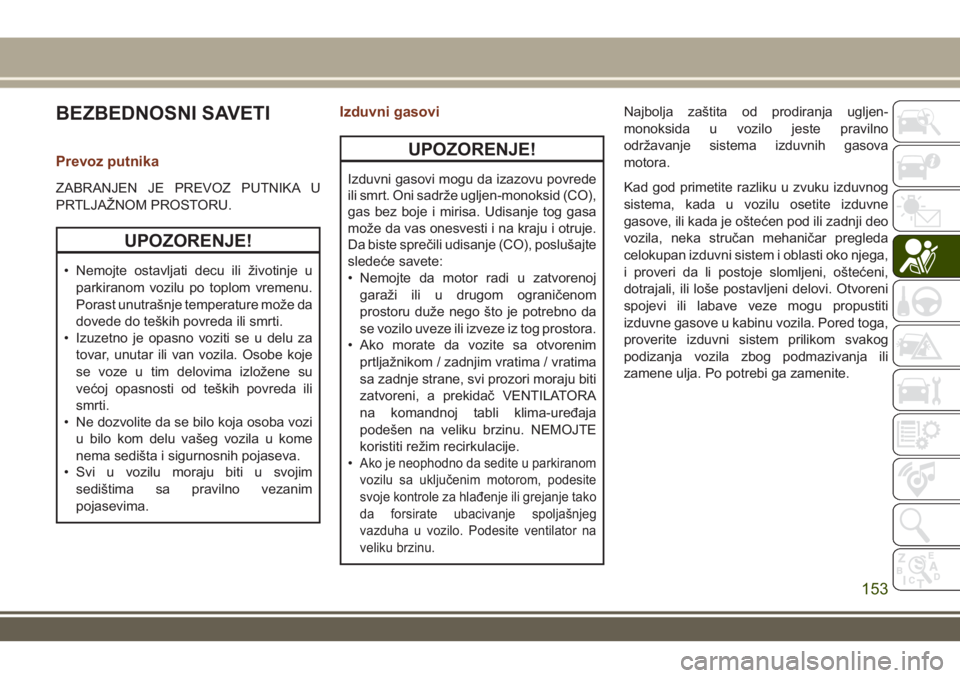 JEEP GRAND CHEROKEE 2017  Knjižica za upotrebu i održavanje (in Serbian) BEZBEDNOSNI SAVETI
Prevoz putnika
ZABRANJEN JE PREVOZ PUTNIKA U
PRTLJAŽNOM PROSTORU.
UPOZORENJE!
• Nemojte ostavljati decu ili životinje u
parkiranom vozilu po toplom vremenu.
Porast unutrašnje t
