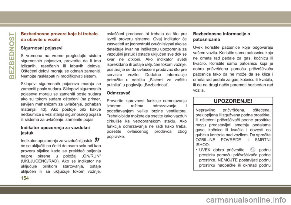 JEEP GRAND CHEROKEE 2017  Knjižica za upotrebu i održavanje (in Serbian) Bezbednosne provere koje bi trebalo
da obavite u vozilu
Sigurnosni pojasevi
S vremena na vreme pregledajte sistem
sigurnosnih pojaseva, proverite da li ima
izlizanih, rasečenih ili labavih delova.
O