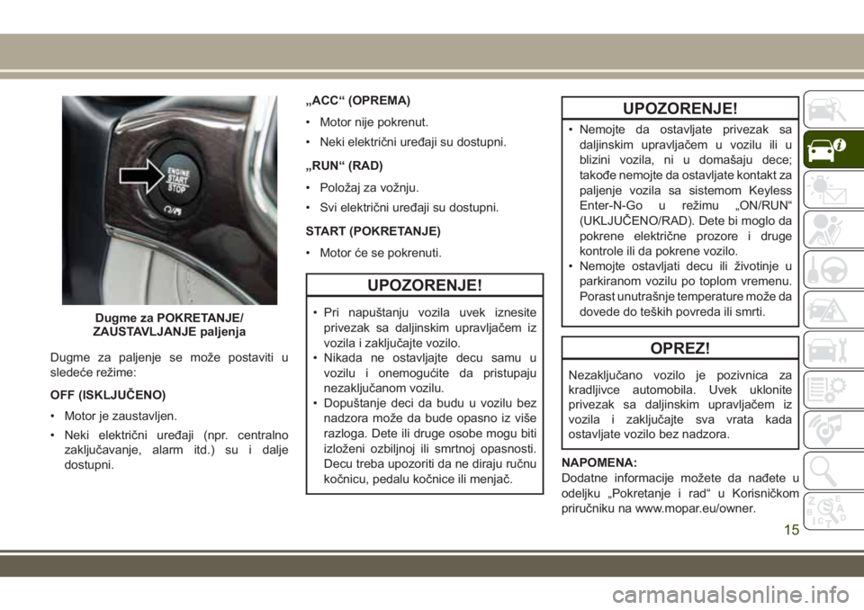 JEEP GRAND CHEROKEE 2017  Knjižica za upotrebu i održavanje (in Serbian) Dugme za paljenje se može postaviti u
sledeće režime:
OFF (ISKLJUČENO)
• Motor je zaustavljen.
• Neki električni uređaji (npr. centralno
zaključavanje, alarm itd.) su i dalje
dostupni.„AC