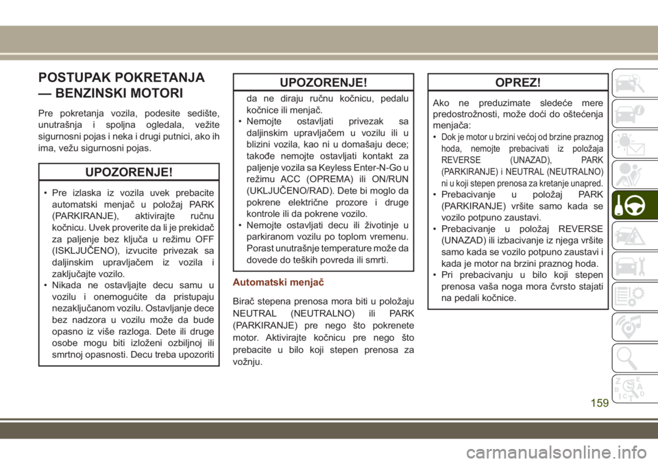 JEEP GRAND CHEROKEE 2017 Knjižica za upotrebu i održavanje (in Serbian) POSTUPAK POKRETANJA
— BENZINSKI MOTORI
Pre pokretanja vozila, podesite sedište,
unutrašnja i spoljna ogledala, vežite
sigurnosni pojas i neka i drugi putnici, ako ih
ima, vežu sigurnosni pojas.
JEEP GRAND CHEROKEE 2017 Knjižica za upotrebu i održavanje (in Serbian) POSTUPAK POKRETANJA
— BENZINSKI MOTORI
Pre pokretanja vozila, podesite sedište,
unutrašnja i spoljna ogledala, vežite
sigurnosni pojas i neka i drugi putnici, ako ih
ima, vežu sigurnosni pojas.