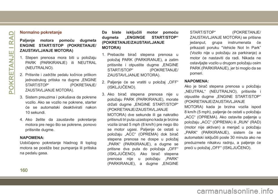 JEEP GRAND CHEROKEE 2017 Knjižica za upotrebu i održavanje (in Serbian) Normalno pokretanje
Paljenje motora pomoću dugmeta
ENGINE START/STOP (POKRETANJE/
ZAUSTAVLJANJE MOTORA)
1. Stepen prenosa mora biti u položaju
PARK (PARKIRANJE) ili NEUTRAL
(NEUTRALNO).
2.
Pritisnit JEEP GRAND CHEROKEE 2017 Knjižica za upotrebu i održavanje (in Serbian) Normalno pokretanje
Paljenje motora pomoću dugmeta
ENGINE START/STOP (POKRETANJE/
ZAUSTAVLJANJE MOTORA)
1. Stepen prenosa mora biti u položaju
PARK (PARKIRANJE) ili NEUTRAL
(NEUTRALNO).
2.
Pritisnit