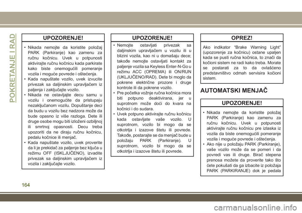 JEEP GRAND CHEROKEE 2017  Knjižica za upotrebu i održavanje (in Serbian) UPOZORENJE!
• Nikada nemojte da koristite položaj
PARK (Parkiranje) kao zamenu za
ručnu kočnicu. Uvek u potpunosti
aktivirajte ručnu kočnicu kada parkirate
kako biste onemogućili pomeranje
voz