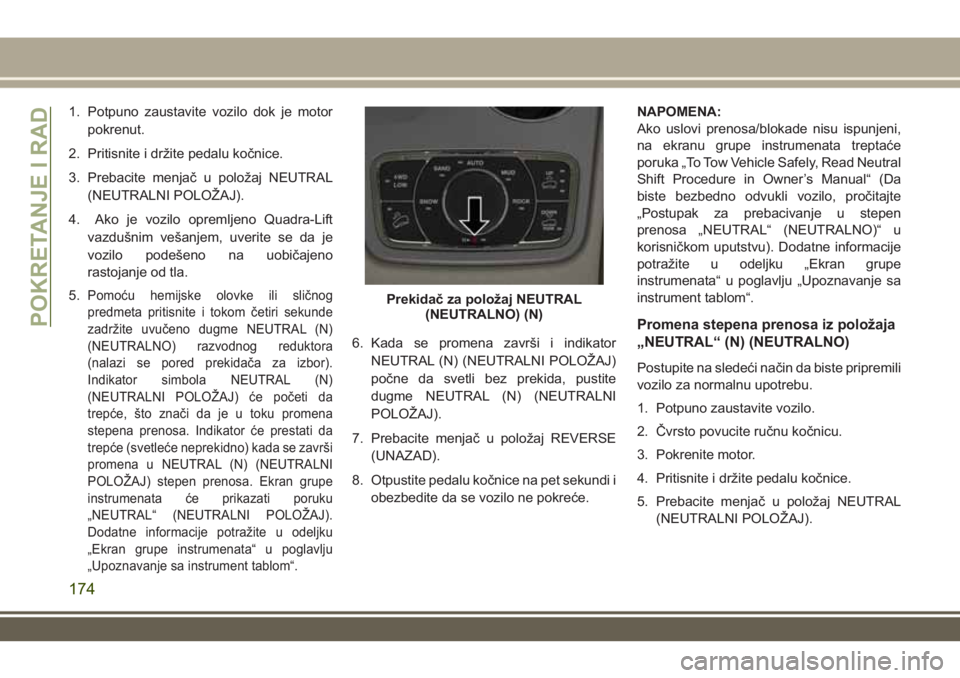 JEEP GRAND CHEROKEE 2017 Knjižica za upotrebu i održavanje (in Serbian) 1. Potpuno zaustavite vozilo dok je motor
pokrenut.
2. Pritisnite i držite pedalu kočnice.
3. Prebacite menjač u položaj NEUTRAL
(NEUTRALNI POLOŽAJ).
4. Ako je vozilo opremljeno Quadra-Lift
vazdu JEEP GRAND CHEROKEE 2017 Knjižica za upotrebu i održavanje (in Serbian) 1. Potpuno zaustavite vozilo dok je motor
pokrenut.
2. Pritisnite i držite pedalu kočnice.
3. Prebacite menjač u položaj NEUTRAL
(NEUTRALNI POLOŽAJ).
4. Ako je vozilo opremljeno Quadra-Lift
vazdu
