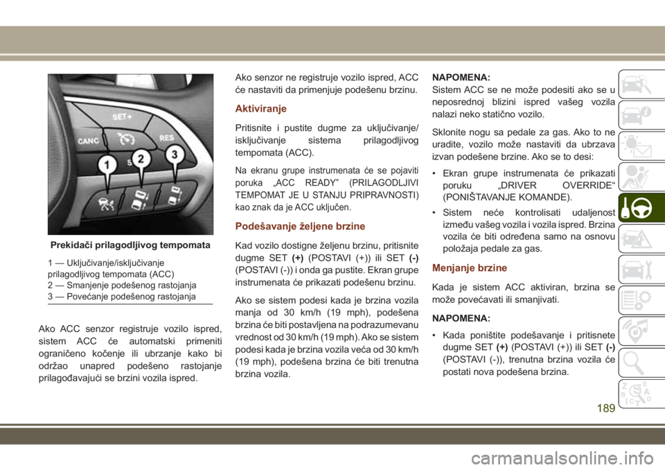 JEEP GRAND CHEROKEE 2017 Knjižica za upotrebu i održavanje (in Serbian) Ako ACC senzor registruje vozilo ispred,
sistem ACC će automatski primeniti
ograničeno kočenje ili ubrzanje kako bi
održao unapred podešeno rastojanje
prilagođavajući se brzini vozila ispred.Ak JEEP GRAND CHEROKEE 2017 Knjižica za upotrebu i održavanje (in Serbian) Ako ACC senzor registruje vozilo ispred,
sistem ACC će automatski primeniti
ograničeno kočenje ili ubrzanje kako bi
održao unapred podešeno rastojanje
prilagođavajući se brzini vozila ispred.Ak