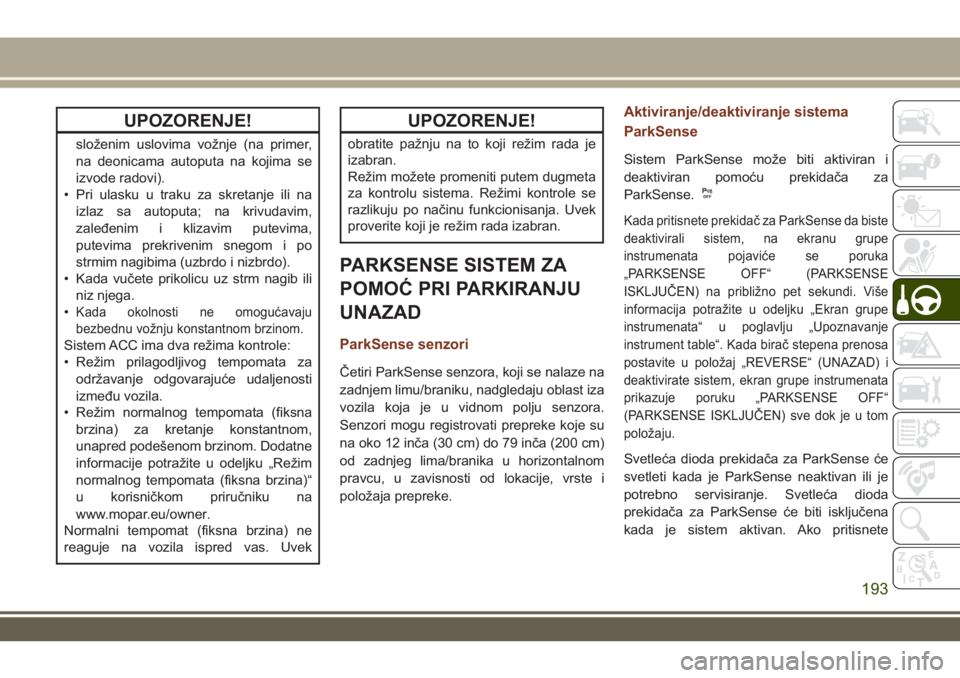 JEEP GRAND CHEROKEE 2017 Knjižica za upotrebu i održavanje (in Serbian) UPOZORENJE!
složenim uslovima vožnje (na primer,
na deonicama autoputa na kojima se
izvode radovi).
• Pri ulasku u traku za skretanje ili na
izlaz sa autoputa; na krivudavim,
zaleđenim i klizavim JEEP GRAND CHEROKEE 2017 Knjižica za upotrebu i održavanje (in Serbian) UPOZORENJE!
složenim uslovima vožnje (na primer,
na deonicama autoputa na kojima se
izvode radovi).
• Pri ulasku u traku za skretanje ili na
izlaz sa autoputa; na krivudavim,
zaleđenim i klizavim