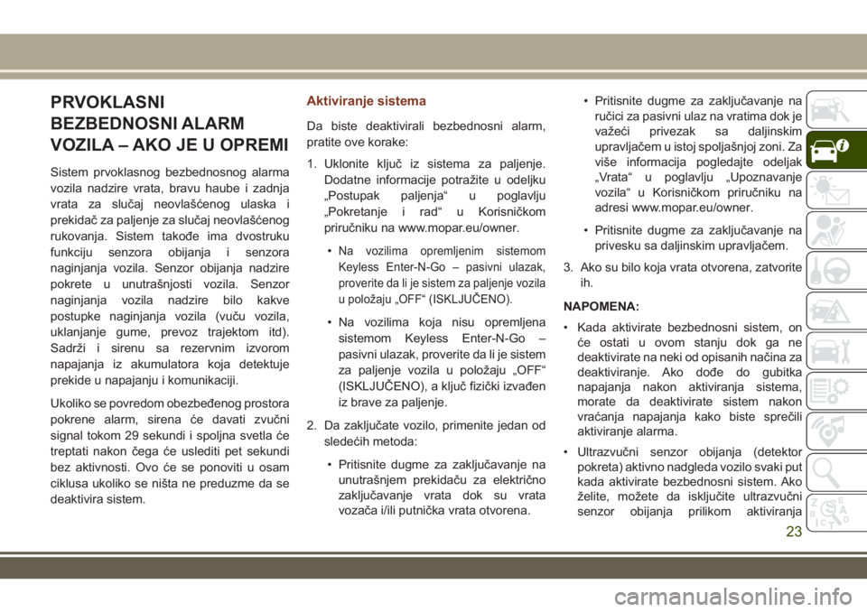 JEEP GRAND CHEROKEE 2017 Knjižica za upotrebu i održavanje (in Serbian) PRVOKLASNI
BEZBEDNOSNI ALARM
VOZILA – AKO JE U OPREMI
Sistem prvoklasnog bezbednosnog alarma
vozila nadzire vrata, bravu haube i zadnja
vrata za slučaj neovlašćenog ulaska i
prekidač za paljenje JEEP GRAND CHEROKEE 2017 Knjižica za upotrebu i održavanje (in Serbian) PRVOKLASNI
BEZBEDNOSNI ALARM
VOZILA – AKO JE U OPREMI
Sistem prvoklasnog bezbednosnog alarma
vozila nadzire vrata, bravu haube i zadnja
vrata za slučaj neovlašćenog ulaska i
prekidač za paljenje