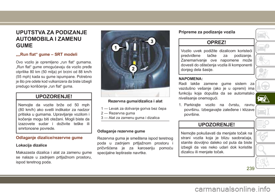 JEEP GRAND CHEROKEE 2017 Knjižica za upotrebu i održavanje (in Serbian) UPUTSTVA ZA PODIZANJE
AUTOMOBILA I ZAMENU
GUME
„„Run flat“ gume – SRT modeli
Ovo vozilo je opremljeno „run flat“ gumama.
„Run flat“ gume omogućavaju da vozilo pređe
otprilike 80 km ( JEEP GRAND CHEROKEE 2017 Knjižica za upotrebu i održavanje (in Serbian) UPUTSTVA ZA PODIZANJE
AUTOMOBILA I ZAMENU
GUME
„„Run flat“ gume – SRT modeli
Ovo vozilo je opremljeno „run flat“ gumama.
„Run flat“ gume omogućavaju da vozilo pređe
otprilike 80 km (
