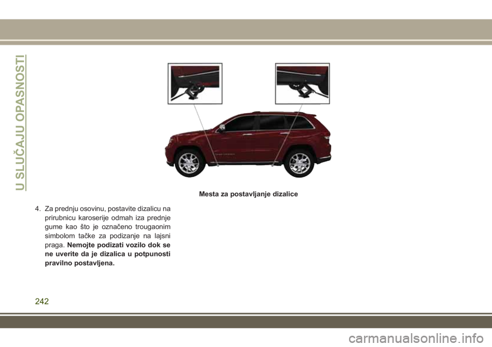 JEEP GRAND CHEROKEE 2017 Knjižica za upotrebu i održavanje (in Serbian) 4. Za prednju osovinu, postavite dizalicu na
prirubnicu karoserije odmah iza prednje
gume kao što je označeno trougaonim
simbolom tačke za podizanje na lajsni
praga.Nemojte podizati vozilo dok se
n JEEP GRAND CHEROKEE 2017 Knjižica za upotrebu i održavanje (in Serbian) 4. Za prednju osovinu, postavite dizalicu na
prirubnicu karoserije odmah iza prednje
gume kao što je označeno trougaonim
simbolom tačke za podizanje na lajsni
praga.Nemojte podizati vozilo dok se
n