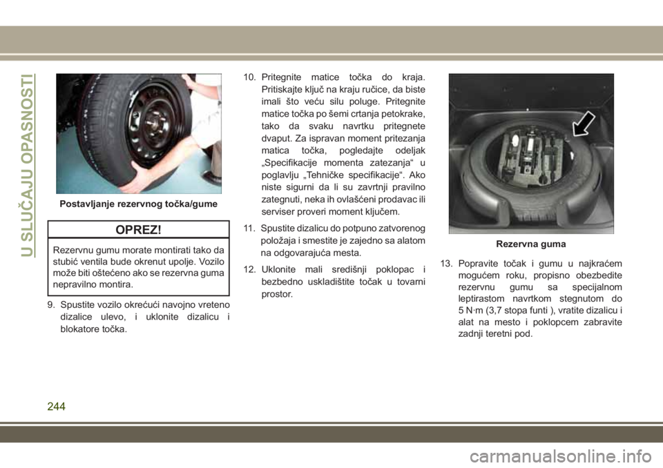 JEEP GRAND CHEROKEE 2017 Knjižica za upotrebu i održavanje (in Serbian) OPREZ!
Rezervnu gumu morate montirati tako da
stubić ventila bude okrenut upolje. Vozilo
može biti oštećeno ako se rezervna guma
nepravilno montira.
9. Spustite vozilo okrećući navojno vreteno
d JEEP GRAND CHEROKEE 2017 Knjižica za upotrebu i održavanje (in Serbian) OPREZ!
Rezervnu gumu morate montirati tako da
stubić ventila bude okrenut upolje. Vozilo
može biti oštećeno ako se rezervna guma
nepravilno montira.
9. Spustite vozilo okrećući navojno vreteno
d