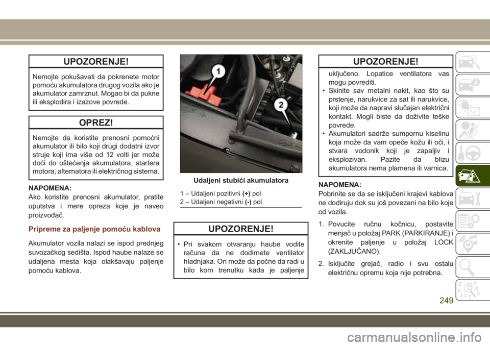 JEEP GRAND CHEROKEE 2017 Knjižica za upotrebu i održavanje (in Serbian) UPOZORENJE!
Nemojte pokušavati da pokrenete motor
pomoću akumulatora drugog vozila ako je
akumulator zamrznut. Mogao bi da pukne
ili eksplodira i izazove povrede.
OPREZ!
Nemojte da koristite prenosn JEEP GRAND CHEROKEE 2017 Knjižica za upotrebu i održavanje (in Serbian) UPOZORENJE!
Nemojte pokušavati da pokrenete motor
pomoću akumulatora drugog vozila ako je
akumulator zamrznut. Mogao bi da pukne
ili eksplodira i izazove povrede.
OPREZ!
Nemojte da koristite prenosn