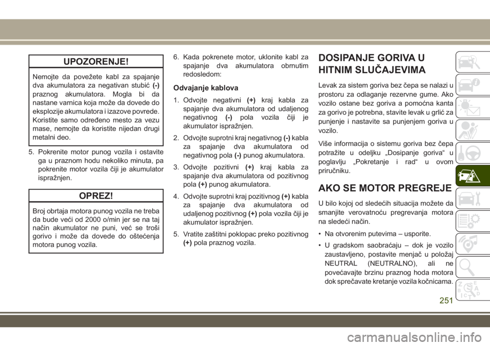 JEEP GRAND CHEROKEE 2017 Knjižica za upotrebu i održavanje (in Serbian) UPOZORENJE!
Nemojte da povežete kabl za spajanje
dva akumulatora za negativan stubić(-)
praznog akumulatora. Mogla bi da
nastane varnica koja može da dovede do
eksplozije akumulatora i izazove povr JEEP GRAND CHEROKEE 2017 Knjižica za upotrebu i održavanje (in Serbian) UPOZORENJE!
Nemojte da povežete kabl za spajanje
dva akumulatora za negativan stubić(-)
praznog akumulatora. Mogla bi da
nastane varnica koja može da dovede do
eksplozije akumulatora i izazove povr