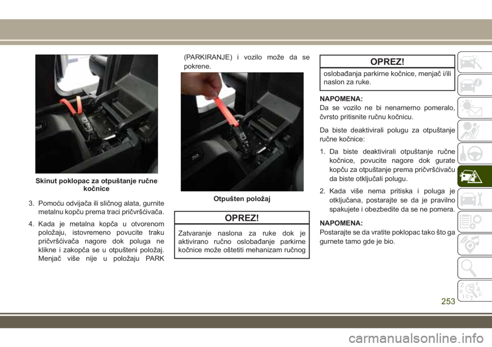 JEEP GRAND CHEROKEE 2017 Knjižica za upotrebu i održavanje (in Serbian) 3. Pomoću odvijača ili sličnog alata, gurnite
metalnu kopču prema traci pričvršćivača.
4. Kada je metalna kopča u otvorenom
položaju, istovremeno povucite traku
pričvršćivača nagore dok JEEP GRAND CHEROKEE 2017 Knjižica za upotrebu i održavanje (in Serbian) 3. Pomoću odvijača ili sličnog alata, gurnite
metalnu kopču prema traci pričvršćivača.
4. Kada je metalna kopča u otvorenom
položaju, istovremeno povucite traku
pričvršćivača nagore dok