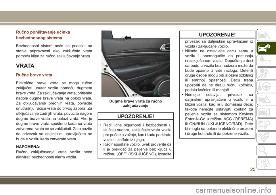 JEEP GRAND CHEROKEE 2017 Knjižica za upotrebu i održavanje (in Serbian) Ručno poništavanje učinka
bezbednosnog sistema
Bezbednosni sistem neće se podesiti na
stanje pripravnosti ako zaključate vrata
pomoću klipa za ručno zaključavanje vrata.
V R ATA
Ručne brave v JEEP GRAND CHEROKEE 2017 Knjižica za upotrebu i održavanje (in Serbian) Ručno poništavanje učinka
bezbednosnog sistema
Bezbednosni sistem neće se podesiti na
stanje pripravnosti ako zaključate vrata
pomoću klipa za ručno zaključavanje vrata.
V R ATA
Ručne brave v
