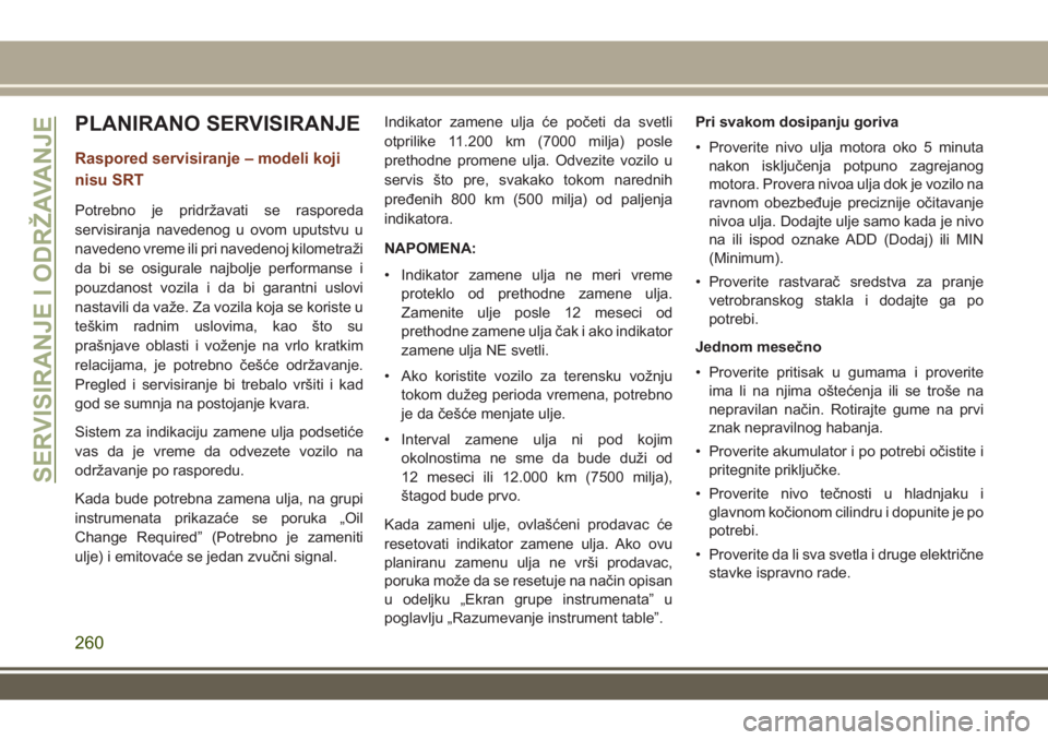 JEEP GRAND CHEROKEE 2017 Knjižica za upotrebu i održavanje (in Serbian) PLANIRANO SERVISIRANJE
Raspored servisiranje – modeli koji
nisu SRT
Potrebno je pridržavati se rasporeda
servisiranja navedenog u ovom uputstvu u
navedeno vreme ili pri navedenoj kilometraži
da bi JEEP GRAND CHEROKEE 2017 Knjižica za upotrebu i održavanje (in Serbian) PLANIRANO SERVISIRANJE
Raspored servisiranje – modeli koji
nisu SRT
Potrebno je pridržavati se rasporeda
servisiranja navedenog u ovom uputstvu u
navedeno vreme ili pri navedenoj kilometraži
da bi
