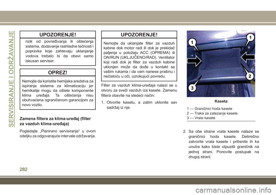 JEEP GRAND CHEROKEE 2017 Knjižica za upotrebu i održavanje (in Serbian) UPOZORENJE!
rizik od povređivanja ili oštećenja
sistema, dodavanje rashladne tečnosti i
popravke koje zahtevaju uklanjanje
vodova trebalo bi da obavi samo
iskusan serviser.
OPREZ!
Nemojte da koris JEEP GRAND CHEROKEE 2017 Knjižica za upotrebu i održavanje (in Serbian) UPOZORENJE!
rizik od povređivanja ili oštećenja
sistema, dodavanje rashladne tečnosti i
popravke koje zahtevaju uklanjanje
vodova trebalo bi da obavi samo
iskusan serviser.
OPREZ!
Nemojte da koris
