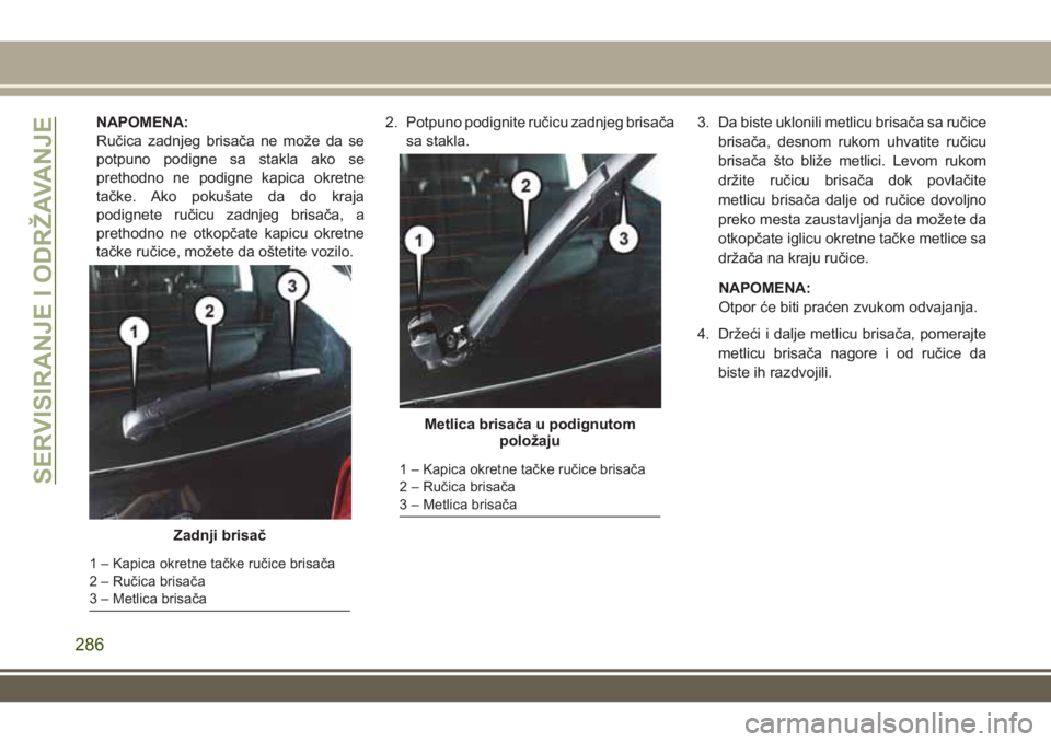 JEEP GRAND CHEROKEE 2017 Knjižica za upotrebu i održavanje (in Serbian) NAPOMENA:
Ručica zadnjeg brisača ne može da se
potpuno podigne sa stakla ako se
prethodno ne podigne kapica okretne
tačke. Ako pokušate da do kraja
podignete ručicu zadnjeg brisača, a
prethodno JEEP GRAND CHEROKEE 2017 Knjižica za upotrebu i održavanje (in Serbian) NAPOMENA:
Ručica zadnjeg brisača ne može da se
potpuno podigne sa stakla ako se
prethodno ne podigne kapica okretne
tačke. Ako pokušate da do kraja
podignete ručicu zadnjeg brisača, a
prethodno
