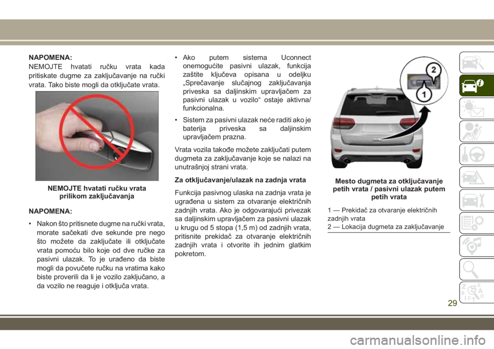 JEEP GRAND CHEROKEE 2017  Knjižica za upotrebu i održavanje (in Serbian) NAPOMENA:
NEMOJTE hvatati ručku vrata kada
pritiskate dugme za zaključavanje na ručki
vrata. Tako biste mogli da otključate vrata.
NAPOMENA:
• Nakon što pritisnete dugme na ručki vrata,
morate