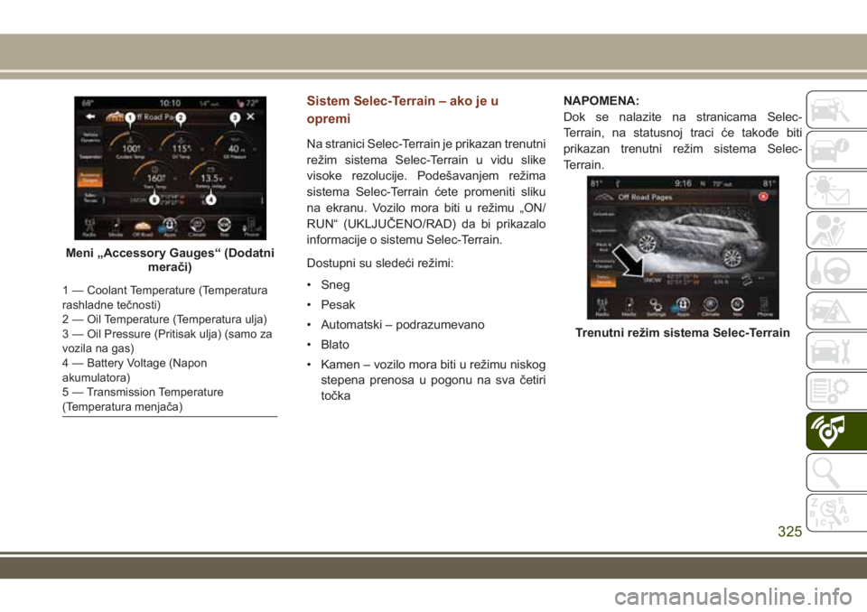 JEEP GRAND CHEROKEE 2017 Knjižica za upotrebu i održavanje (in Serbian) Sistem Selec-Terrain – ako je u
opremi
Na stranici Selec-Terrain je prikazan trenutni
režim sistema Selec-Terrain u vidu slike
visoke rezolucije. Podešavanjem režima
sistema Selec-Terrain ćete p JEEP GRAND CHEROKEE 2017 Knjižica za upotrebu i održavanje (in Serbian) Sistem Selec-Terrain – ako je u
opremi
Na stranici Selec-Terrain je prikazan trenutni
režim sistema Selec-Terrain u vidu slike
visoke rezolucije. Podešavanjem režima
sistema Selec-Terrain ćete p