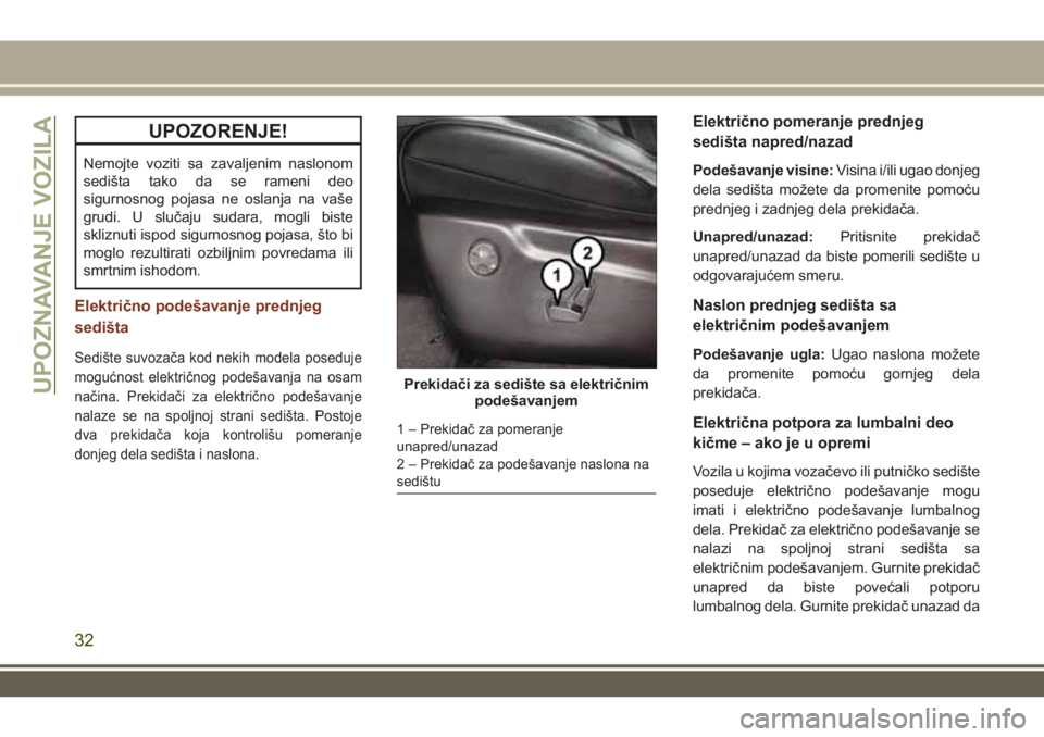 JEEP GRAND CHEROKEE 2017  Knjižica za upotrebu i održavanje (in Serbian) UPOZORENJE!
Nemojte voziti sa zavaljenim naslonom
sedišta tako da se rameni deo
sigurnosnog pojasa ne oslanja na vaše
grudi. U slučaju sudara, mogli biste
skliznuti ispod sigurnosnog pojasa, što b