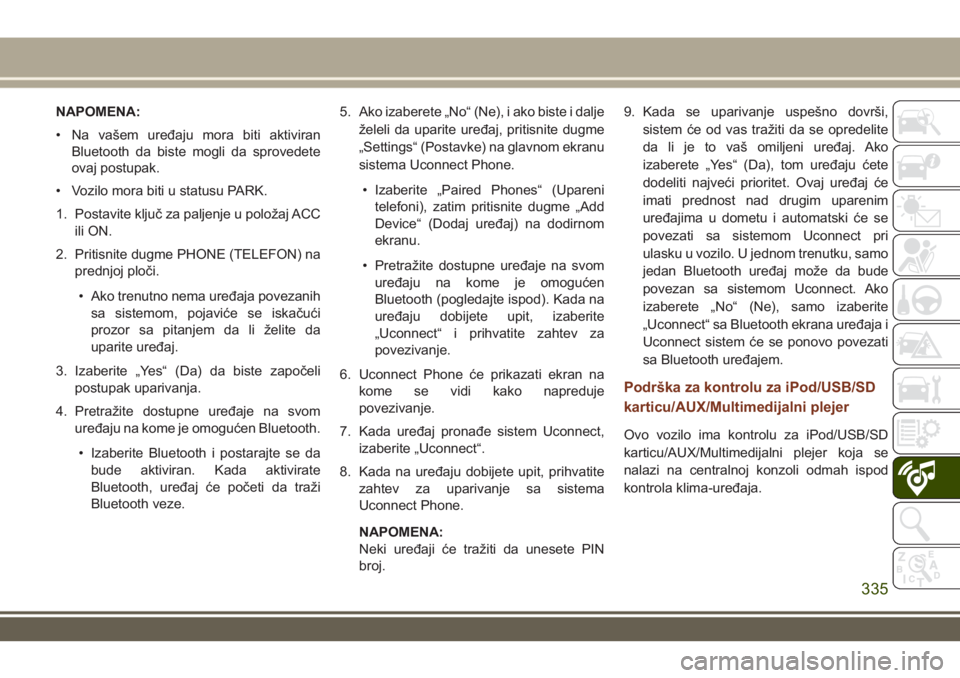 JEEP GRAND CHEROKEE 2017 Knjižica za upotrebu i održavanje (in Serbian) NAPOMENA:
• Na vašem uređaju mora biti aktiviran
Bluetooth da biste mogli da sprovedete
ovaj postupak.
• Vozilo mora biti u statusu PARK.
1. Postavite ključ za paljenje u položaj ACC
ili ON.
2 JEEP GRAND CHEROKEE 2017 Knjižica za upotrebu i održavanje (in Serbian) NAPOMENA:
• Na vašem uređaju mora biti aktiviran
Bluetooth da biste mogli da sprovedete
ovaj postupak.
• Vozilo mora biti u statusu PARK.
1. Postavite ključ za paljenje u položaj ACC
ili ON.
2