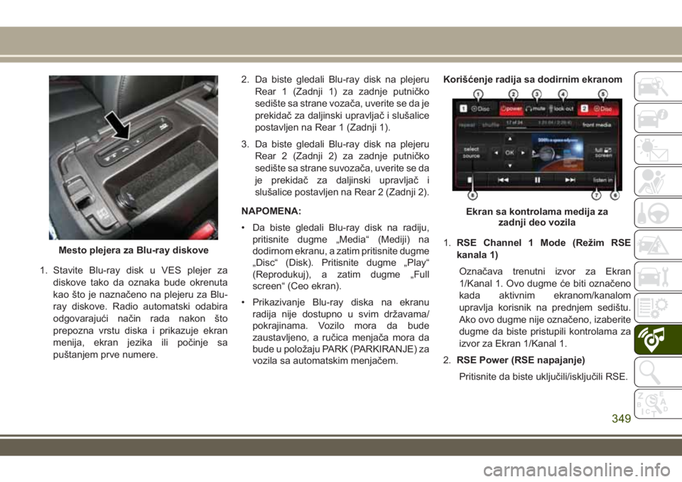 JEEP GRAND CHEROKEE 2017  Knjižica za upotrebu i održavanje (in Serbian) 1. Stavite Blu-ray disk u VES plejer za
diskove tako da oznaka bude okrenuta
kao što je naznačeno na plejeru za Blu-
ray diskove. Radio automatski odabira
odgovarajući način rada nakon što
prepoz