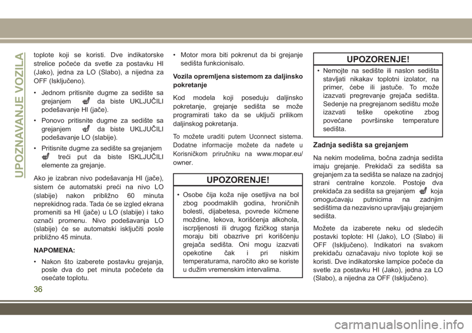 JEEP GRAND CHEROKEE 2017  Knjižica za upotrebu i održavanje (in Serbian) toplote koji se koristi. Dve indikatorske
strelice počeće da svetle za postavku HI
(Jako), jedna za LO (Slabo), a nijedna za
OFF (Isključeno).
• Jednom pritisnite dugme za sedište sa
grejanjem
d