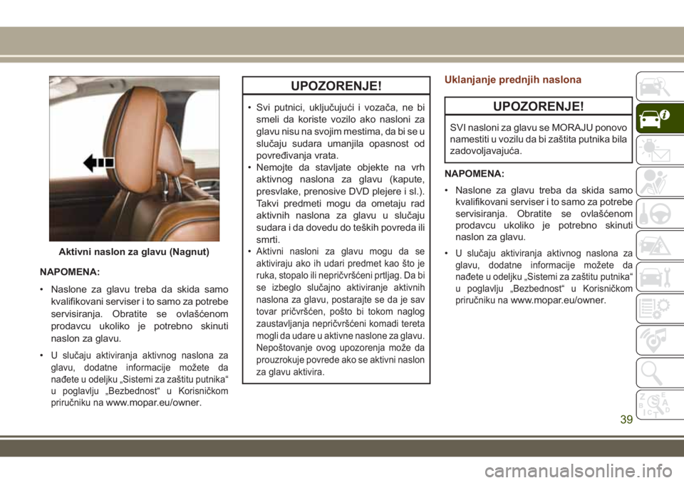 JEEP GRAND CHEROKEE 2017  Knjižica za upotrebu i održavanje (in Serbian) NAPOMENA:
• Naslone za glavu treba da skida samo
kvalifikovani serviser i to samo za potrebe
servisiranja. Obratite se ovlašćenom
prodavcu ukoliko je potrebno skinuti
naslon za glavu.
•
U sluča