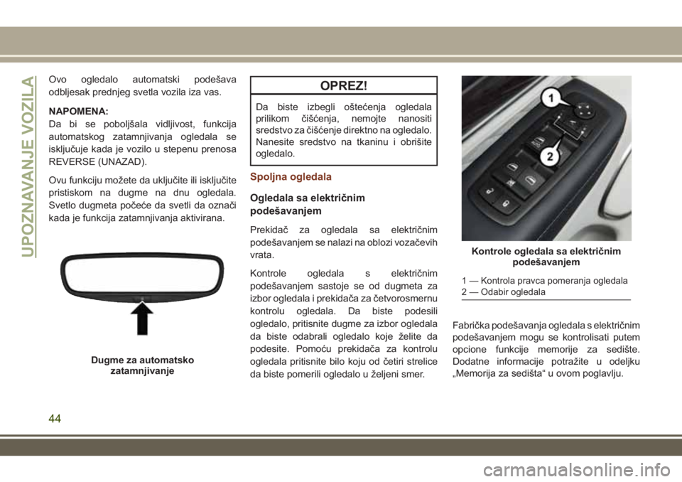 JEEP GRAND CHEROKEE 2017  Knjižica za upotrebu i održavanje (in Serbian) Ovo ogledalo automatski podešava
odbljesak prednjeg svetla vozila iza vas.
NAPOMENA:
Da bi se poboljšala vidljivost, funkcija
automatskog zatamnjivanja ogledala se
isključuje kada je vozilo u stepe