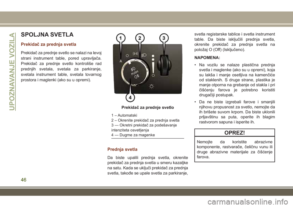 JEEP GRAND CHEROKEE 2017  Knjižica za upotrebu i održavanje (in Serbian) SPOLJNA SVETLA
Prekidač za prednja svetla
Prekidač za prednje svetlo se nalazi na levoj
strani instrument table, pored upravljača.
Prekidač za prednje svetlo kontroliše rad
prednjih svetala, svet