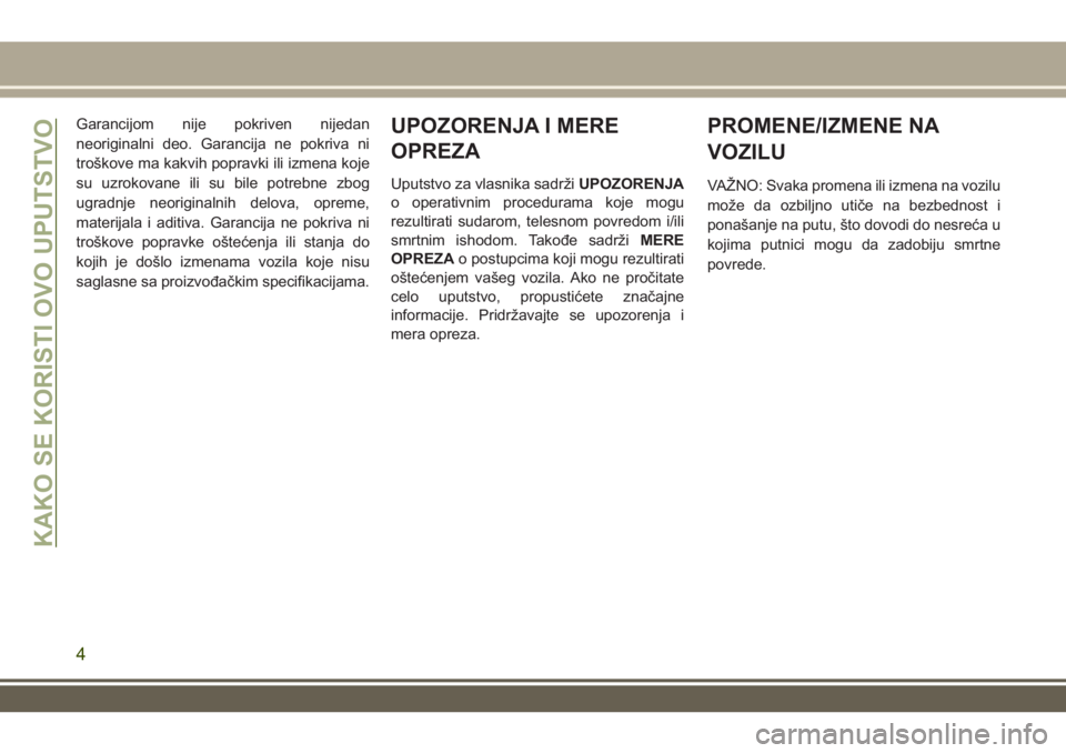 JEEP GRAND CHEROKEE 2017  Knjižica za upotrebu i održavanje (in Serbian) Garancijom nije pokriven nijedan
neoriginalni deo. Garancija ne pokriva ni
troškove ma kakvih popravki ili izmena koje
su uzrokovane ili su bile potrebne zbog
ugradnje neoriginalnih delova, opreme,
m