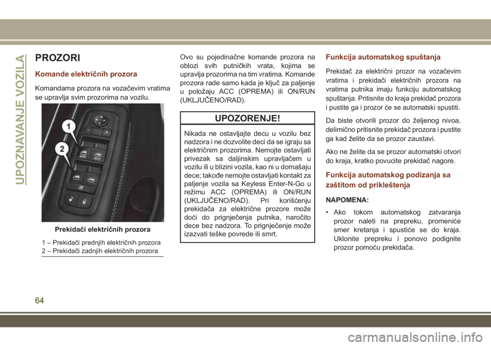 JEEP GRAND CHEROKEE 2017 Knjižica za upotrebu i održavanje (in Serbian) PROZORI
Komande električnih prozora
Komandama prozora na vozačevim vratima
se upravlja svim prozorima na vozilu.Ovo su pojedinačne komande prozora na
oblozi svih putničkih vrata, kojima se
upravlj JEEP GRAND CHEROKEE 2017 Knjižica za upotrebu i održavanje (in Serbian) PROZORI
Komande električnih prozora
Komandama prozora na vozačevim vratima
se upravlja svim prozorima na vozilu.Ovo su pojedinačne komande prozora na
oblozi svih putničkih vrata, kojima se
upravlj