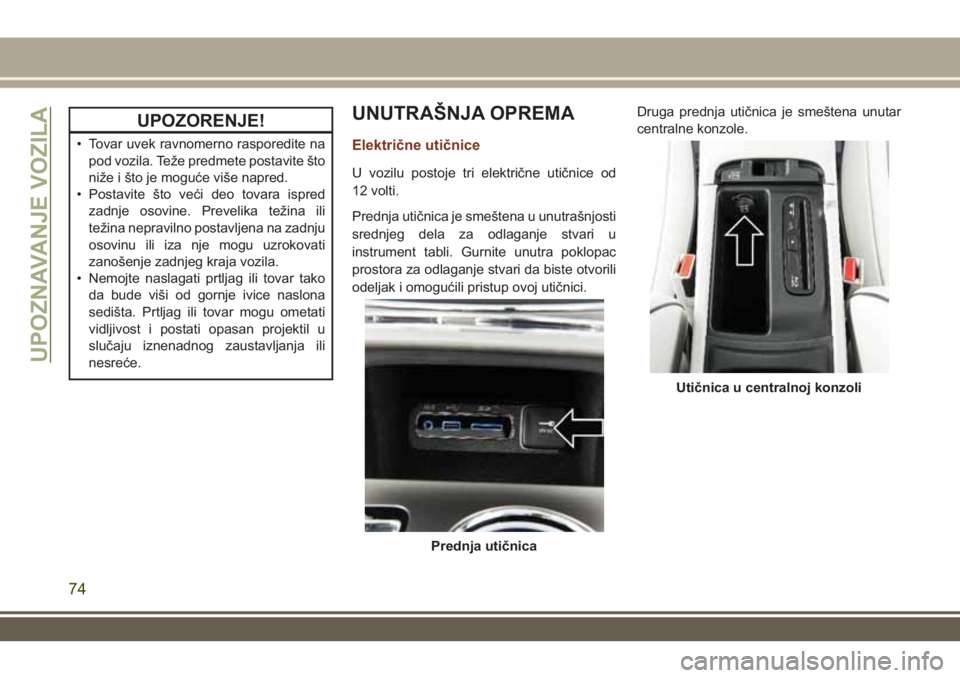 JEEP GRAND CHEROKEE 2017  Knjižica za upotrebu i održavanje (in Serbian) UPOZORENJE!
• Tovar uvek ravnomerno rasporedite na
pod vozila. Teže predmete postavite što
niže i što je moguće više napred.
• Postavite što veći deo tovara ispred
zadnje osovine. Prevelik