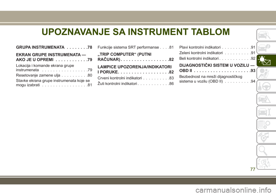 JEEP GRAND CHEROKEE 2017  Knjižica za upotrebu i održavanje (in Serbian) UPOZNAVANJE SA INSTRUMENT TABLOM
GRUPA INSTRUMENATA........78
EKRAN GRUPE INSTRUMENATA —
AKO JE U OPREMI............79
Lokacija i komande ekrana grupe
instrumenata.................79
Resetovanje zam