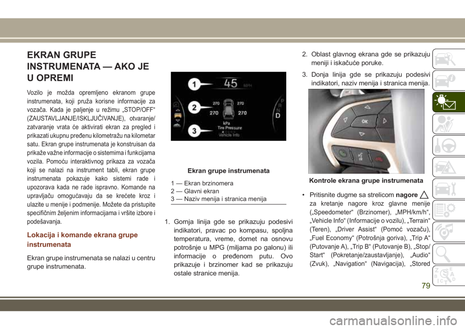 JEEP GRAND CHEROKEE 2017 Knjižica za upotrebu i održavanje (in Serbian) EKRAN GRUPE
INSTRUMENATA — AKO JE
U OPREMI
Vozilo je možda opremljeno ekranom grupe
instrumenata, koji pruža korisne informacije za
vozača. Kada je paljenje u režimu „STOP/OFF“
(ZAUSTAVLJANJ JEEP GRAND CHEROKEE 2017 Knjižica za upotrebu i održavanje (in Serbian) EKRAN GRUPE
INSTRUMENATA — AKO JE
U OPREMI
Vozilo je možda opremljeno ekranom grupe
instrumenata, koji pruža korisne informacije za
vozača. Kada je paljenje u režimu „STOP/OFF“
(ZAUSTAVLJANJ