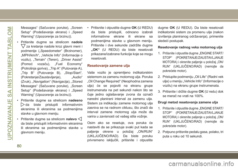 JEEP GRAND CHEROKEE 2017 Knjižica za upotrebu i održavanje (in Serbian) Messages“ (Sačuvane poruke), „Screen
Setup“ (Podešavanje ekrana) i „Speed
Warning“ (Upozorenje za brzinu)).
• Pritisnite dugme sa strelicomnadole
za kretanje nadole kroz glavni meni i
po JEEP GRAND CHEROKEE 2017 Knjižica za upotrebu i održavanje (in Serbian) Messages“ (Sačuvane poruke), „Screen
Setup“ (Podešavanje ekrana) i „Speed
Warning“ (Upozorenje za brzinu)).
• Pritisnite dugme sa strelicomnadole
za kretanje nadole kroz glavni meni i
po