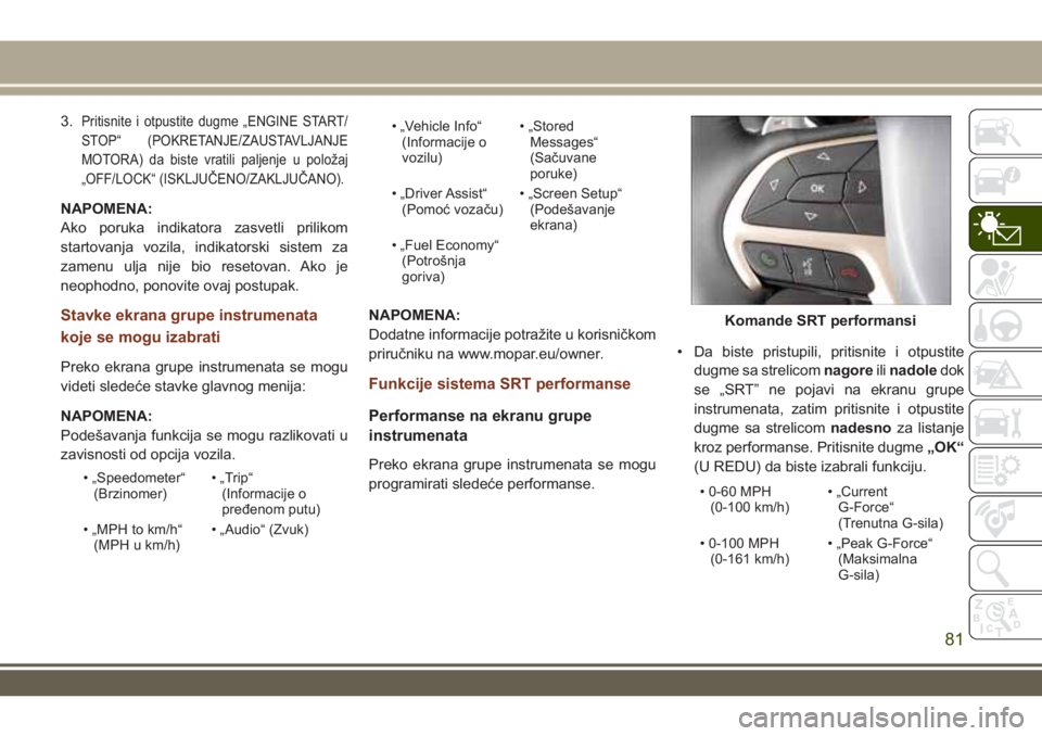 JEEP GRAND CHEROKEE 2017 Knjižica za upotrebu i održavanje (in Serbian) 3.Pritisnite i otpustite dugme „ENGINE START/
STOP“ (POKRETANJE/ZAUSTAVLJANJE
MOTORA) da biste vratili paljenje u položaj
„OFF/LOCK“ (ISKLJUČENO/ZAKLJUČANO).
NAPOMENA:
Ako poruka indikatora JEEP GRAND CHEROKEE 2017 Knjižica za upotrebu i održavanje (in Serbian) 3.Pritisnite i otpustite dugme „ENGINE START/
STOP“ (POKRETANJE/ZAUSTAVLJANJE
MOTORA) da biste vratili paljenje u položaj
„OFF/LOCK“ (ISKLJUČENO/ZAKLJUČANO).
NAPOMENA:
Ako poruka indikatora