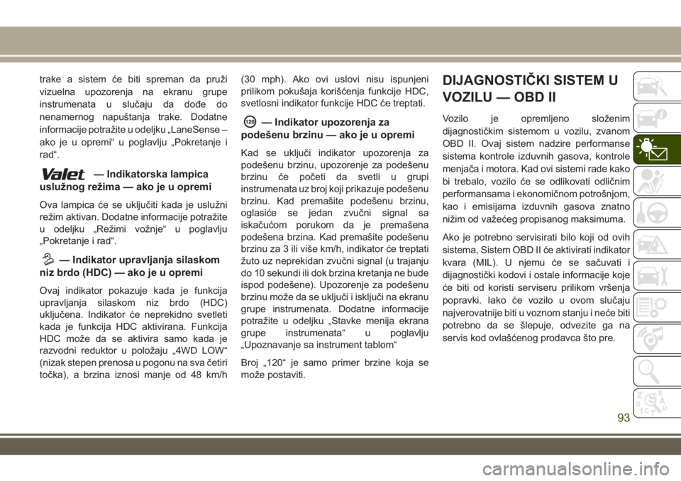 JEEP GRAND CHEROKEE 2017  Knjižica za upotrebu i održavanje (in Serbian) trake a sistem će biti spreman da pruži
vizuelna upozorenja na ekranu grupe
instrumenata u slučaju da dođe do
nenamernog napuštanja trake. Dodatne
informacije potražite u odeljku „LaneSense 