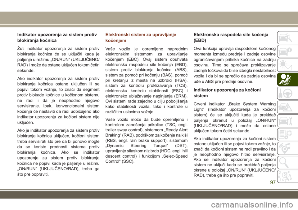 JEEP GRAND CHEROKEE 2017  Knjižica za upotrebu i održavanje (in Serbian) Indikator upozorenja za sistem protiv
blokiranja kočnica
Žuti indikator upozorenja za sistem protiv
blokiranja kočnica će se uključiti kada je
paljenje u režimu „ON/RUN“ (UKLJUČENO/
RAD) i 