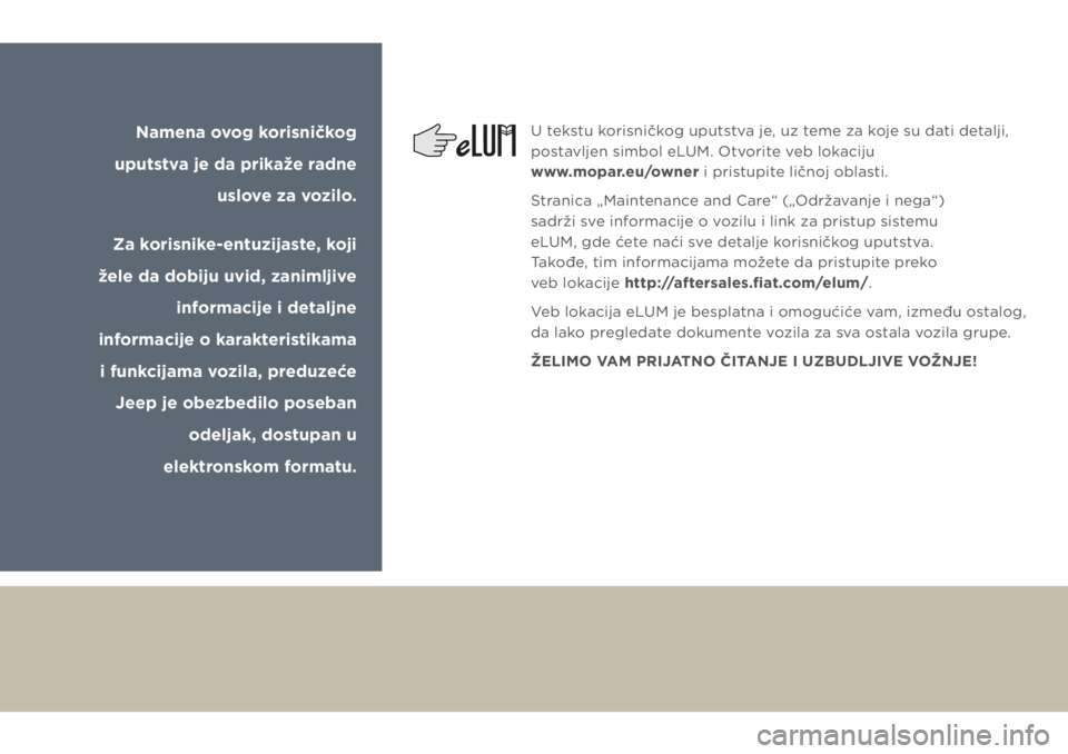JEEP GRAND CHEROKEE 2018  Knjižica za upotrebu i održavanje (in Serbian) Namena ovog korisničkog 
uputstva je da prikaže radne 
uslove za vozilo.
Za korisnike-entuzijaste, koji 
žele da dobiju uvid, zanimljive 
informacije i detaljne 
informacije o karakteristikama 
i f