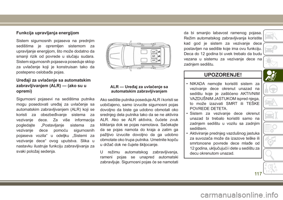 JEEP GRAND CHEROKEE 2018 Knjižica za upotrebu i održavanje (in Serbian) Funkcija upravljanja energijom
Sistem sigurnosnih pojaseva na prednjim
sedištima je opremljen sistemom za
upravljanje energijom, što može dodatno da
smanji rizik od povrede u slučaju sudara.
Siste JEEP GRAND CHEROKEE 2018 Knjižica za upotrebu i održavanje (in Serbian) Funkcija upravljanja energijom
Sistem sigurnosnih pojaseva na prednjim
sedištima je opremljen sistemom za
upravljanje energijom, što može dodatno da
smanji rizik od povrede u slučaju sudara.
Siste