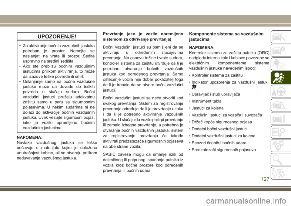 JEEP GRAND CHEROKEE 2018 Knjižica za upotrebu i održavanje (in Serbian) UPOZORENJE!
• Za aktiviranje bočnih vazdušnih jastuka
potreban je prostor. Nemojte se
naslanjati na vrata ili prozor. Sedite
uspravno na sredini sedišta.
• Ako ste preblizu bočnim vazdušnim
j JEEP GRAND CHEROKEE 2018 Knjižica za upotrebu i održavanje (in Serbian) UPOZORENJE!
• Za aktiviranje bočnih vazdušnih jastuka
potreban je prostor. Nemojte se
naslanjati na vrata ili prozor. Sedite
uspravno na sredini sedišta.
• Ako ste preblizu bočnim vazdušnim
j