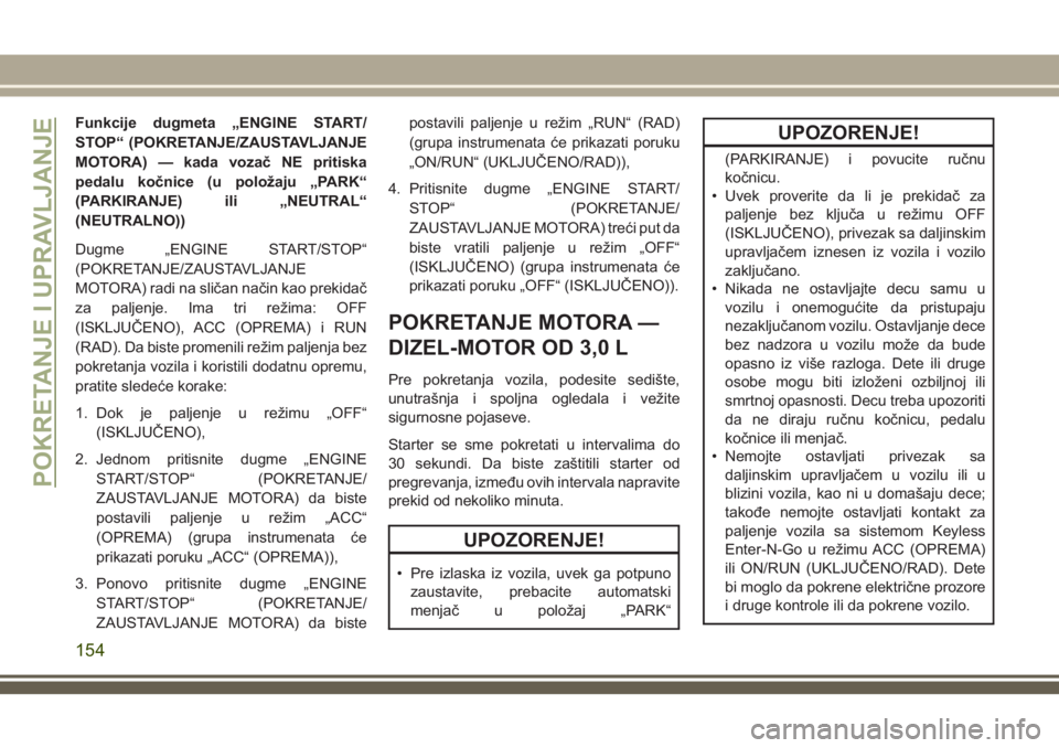 JEEP GRAND CHEROKEE 2018  Knjižica za upotrebu i održavanje (in Serbian) Funkcije dugmeta „ENGINE START/
STOP“ (POKRETANJE/ZAUSTAVLJANJE
MOTORA) — kada vozač NE pritiska
pedalu kočnice (u položaju „PARK“
(PARKIRANJE) ili „NEUTRAL“
(NEUTRALNO))
Dugme „ENG