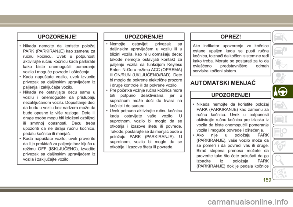 JEEP GRAND CHEROKEE 2018 Knjižica za upotrebu i održavanje (in Serbian) UPOZORENJE!
• Nikada nemojte da koristite položaj
PARK (PARKIRANJE) kao zamenu za
ručnu kočnicu. Uvek u potpunosti
aktivirajte ručnu kočnicu kada parkirate
kako biste onemogućili pomeranje
voz JEEP GRAND CHEROKEE 2018 Knjižica za upotrebu i održavanje (in Serbian) UPOZORENJE!
• Nikada nemojte da koristite položaj
PARK (PARKIRANJE) kao zamenu za
ručnu kočnicu. Uvek u potpunosti
aktivirajte ručnu kočnicu kada parkirate
kako biste onemogućili pomeranje
voz