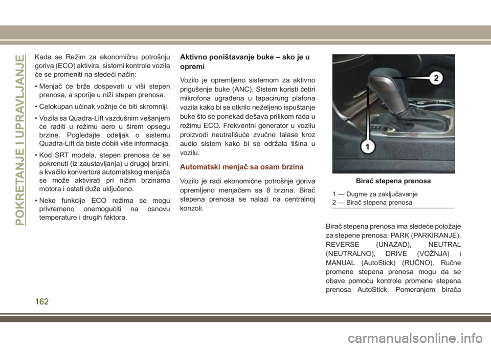 JEEP GRAND CHEROKEE 2018 Knjižica za upotrebu i održavanje (in Serbian) Kada se Režim za ekonomičnu potrošnju
goriva (ECO) aktivira, sistemi kontrole vozila
će se promeniti na sledeći način:
• Menjač će brže dospevati u viši stepen
prenosa, a sporije u niži s JEEP GRAND CHEROKEE 2018 Knjižica za upotrebu i održavanje (in Serbian) Kada se Režim za ekonomičnu potrošnju
goriva (ECO) aktivira, sistemi kontrole vozila
će se promeniti na sledeći način:
• Menjač će brže dospevati u viši stepen
prenosa, a sporije u niži s